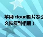 苹果icloud照片怎么恢复到手机里（苹果手机icloud照片怎么恢复到相册）