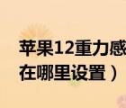 苹果12重力感应怎么设置（苹果11重力感应在哪里设置）