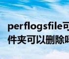 perflogsfile可以删除吗（perflogs是什么文件夹可以删除吗）