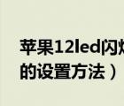 苹果12led闪烁怎么设置（苹果手机led闪烁的设置方法）