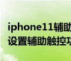 iphone11辅助触控手势2指（iPhone11如何设置辅助触控功能）
