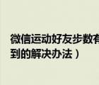 微信运动好友步数有但为啥看不到（微信运动好友步数看不到的解决办法）