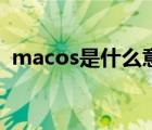 macos是什么意思呢（macos是什么意思）