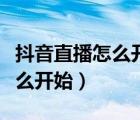 抖音直播怎么开始和关注人聊天（抖音直播怎么开始）