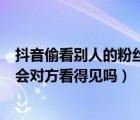 抖音偷看别人的粉丝作品对方知道吗（抖音举报别人的作品会对方看得见吗）