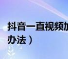 抖音一直视频加载中（打不开抖音视频的解决办法）