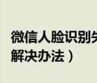 微信人脸识别失败原因（微信人脸识别失败的解决办法）