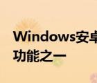 Windows安卓子系统是Windows11的主打功能之一