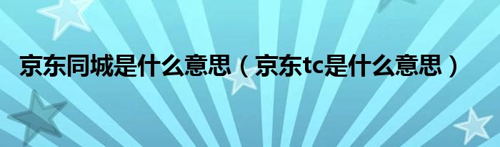 京东同城是什么意思（京东tc是什么意思）
