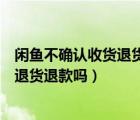 闲鱼不确认收货退货退款可以吗（闲鱼没确认收货可以申请退货退款吗）