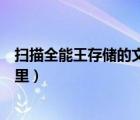 扫描全能王存储的文件在哪里（扫描全能王保存的文件在哪里）