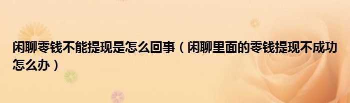 闲聊零钱不能提现是怎么回事（闲聊里面的零钱提现不成功怎么办）