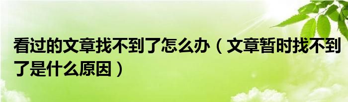 看过的文章找不到了怎么办（文章暂时找不到了是什么原因）