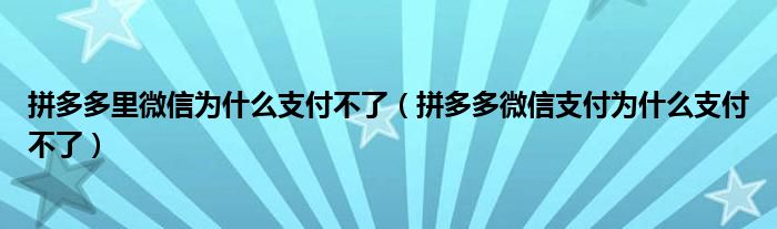 拼多多里微信为什么支付不了（拼多多微信支付为什么支付不了）