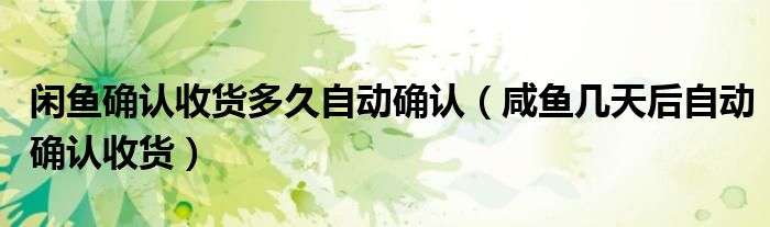 闲鱼确认收货多久自动确认（咸鱼几天后自动确认收货）