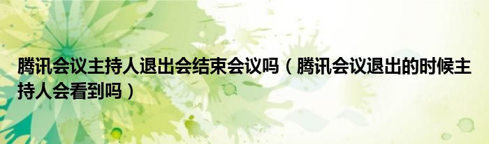 腾讯会议主持人退出会结束会议吗（腾讯会议退出的时候主持人会看到吗）