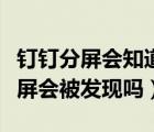 钉钉分屏会知道看什么内容吗（钉钉更新后分屏会被发现吗）