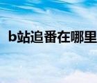 b站追番在哪里查看（b站手机追剧在哪里）