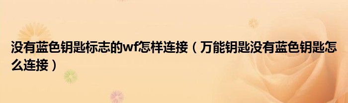 没有蓝色钥匙标志的wf怎样连接（万能钥匙没有蓝色钥匙怎么连接）
