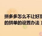 拼多多怎么不让好友查看我的拼单（拼多多不让好友看到我的拼单的设置办法）