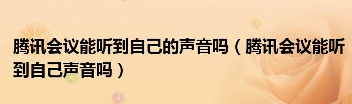 腾讯会议能听到自己的声音吗（腾讯会议能听到自己声音吗）