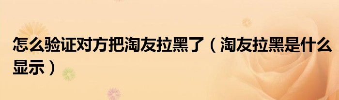 怎么验证对方把淘友拉黑了（淘友拉黑是什么显示）