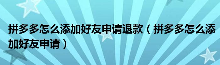 拼多多怎么添加好友申请退款（拼多多怎么添加好友申请）
