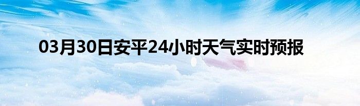 03月30日安平24小时天气实时预报