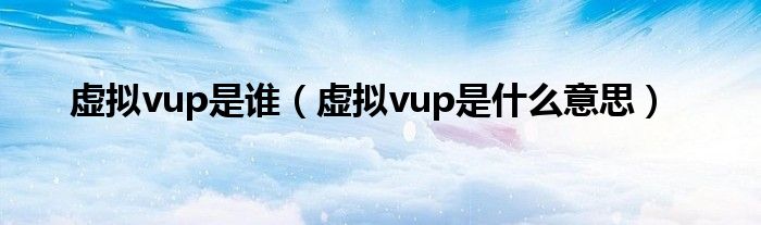 虚拟vup是谁（虚拟vup是什么意思）