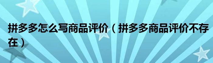 拼多多怎么写商品评价（拼多多商品评价不存在）