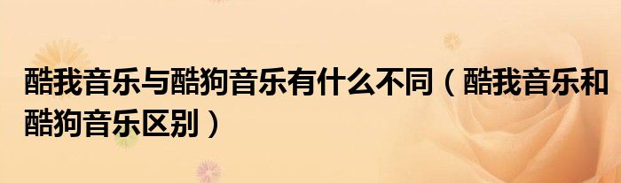 酷我音乐与酷狗音乐有什么不同（酷我音乐和酷狗音乐区别）
