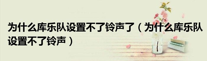 为什么库乐队设置不了铃声了（为什么库乐队设置不了铃声）