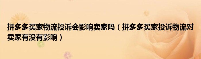 拼多多买家物流投诉会影响卖家吗（拼多多买家投诉物流对卖家有没有影响）
