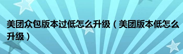 美团众包版本过低怎么升级（美团版本低怎么升级）