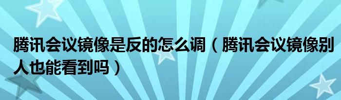 腾讯会议镜像是反的怎么调（腾讯会议镜像别人也能看到吗）