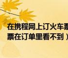 在携程网上订火车票订单怎么没了（为什么携程上订的火车票在订单里看不到）