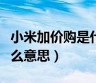 小米加价购是什么意思啊（小米商城加价购什么意思）