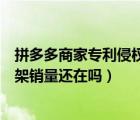 拼多多商家专利侵权下架后又上架（拼多多商品下架重新上架销量还在吗）