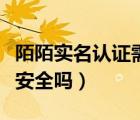 陌陌实名认证需要刷脸吗（陌陌进行实名认证安全吗）