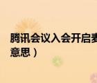 腾讯会议入会开启麦克风（腾讯会议入会开启麦克风是什么意思）