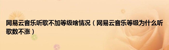 网易云音乐听歌不加等级啥情况（网易云音乐等级为什么听歌数不涨）