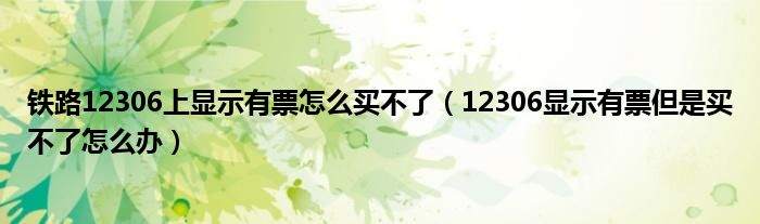 铁路12306上显示有票怎么买不了（12306显示有票但是买不了怎么办）