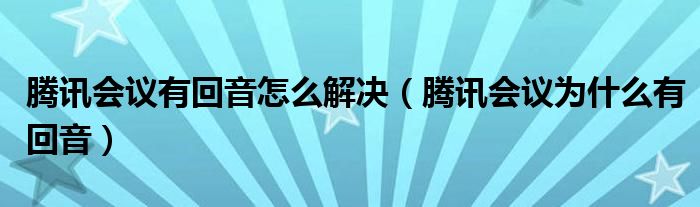 腾讯会议有回音怎么解决（腾讯会议为什么有回音）