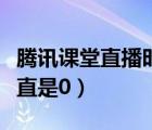 腾讯课堂直播时间一直为零（腾讯课堂时间一直是0）
