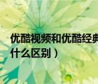 优酷视频和优酷经典版哪个好用（优酷视频和优酷经典版有什么区别）