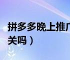 拼多多晚上推广怎么停的（拼多多推广晚上要关吗）