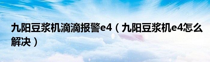 九阳豆浆机滴滴报警e4（九阳豆浆机e4怎么解决）