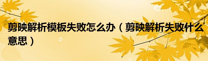 剪映解析模板失败怎么办（剪映解析失败什么意思）