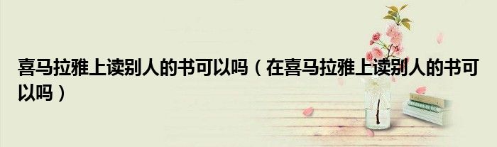喜马拉雅上读别人的书可以吗（在喜马拉雅上读别人的书可以吗）