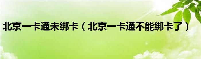 北京一卡通未绑卡（北京一卡通不能绑卡了）